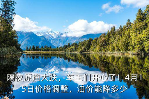 隔夜原油大跌，車主們開心了！4月15日價格調(diào)整，油價能降多少