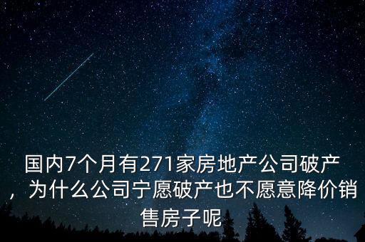 國內(nèi)7個月有271家房地產(chǎn)公司破產(chǎn)，為什么公司寧愿破產(chǎn)也不愿意降價銷售房子呢