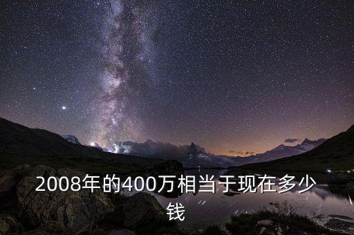 2008年的400萬(wàn)相當(dāng)于現(xiàn)在多少錢(qián)