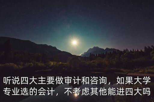 聽說(shuō)四大主要做審計(jì)和咨詢，如果大學(xué)專業(yè)選的會(huì)計(jì)，不考慮其他能進(jìn)四大嗎
