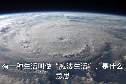 有一種生活叫做“減法生活”，是什么意思