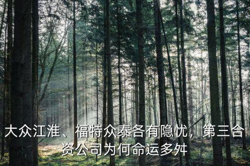大眾江淮、福特眾泰各有隱憂，第三合資公司為何命運(yùn)多舛