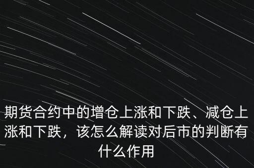 期貨合約中的增倉上漲和下跌、減倉上漲和下跌，該怎么解讀對后市的判斷有什么作用
