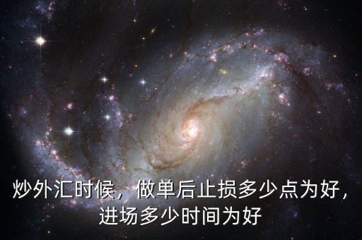炒外匯時(shí)候，做單后止損多少點(diǎn)為好，進(jìn)場(chǎng)多少時(shí)間為好