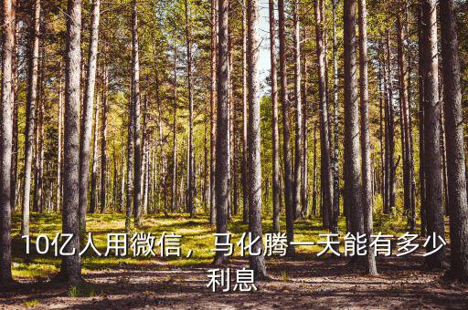 10億人用微信，馬化騰一天能有多少利息