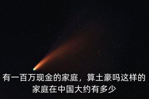 有一百萬現(xiàn)金的家庭，算土豪嗎這樣的家庭在中國大約有多少