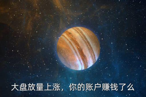 大盤放量上漲，你的賬戶賺錢了么