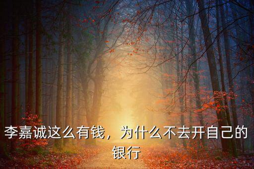 李嘉誠這么有錢，為什么不去開自己的銀行