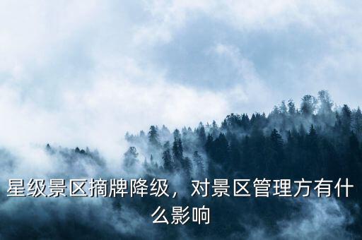 星級(jí)景區(qū)摘牌降級(jí)，對(duì)景區(qū)管理方有什么影響