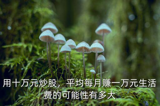 用十萬元炒股，平均每月賺一萬元生活費的可能性有多大