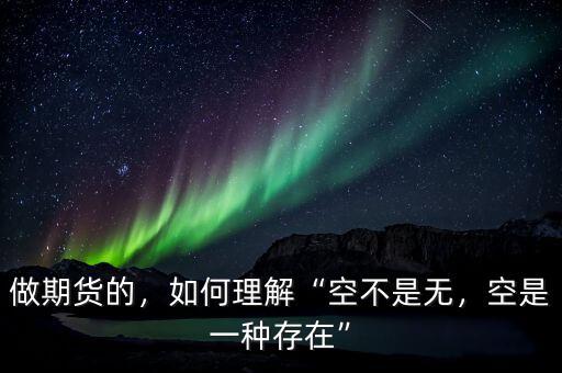 做期貨的，如何理解“空不是無，空是一種存在”