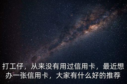 打工仔，從來沒有用過信用卡，最近想辦一張信用卡，大家有什么好的推薦