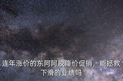 連年漲價(jià)的東阿阿膠降價(jià)促銷(xiāo)，能拯救下滑的業(yè)績(jī)嗎