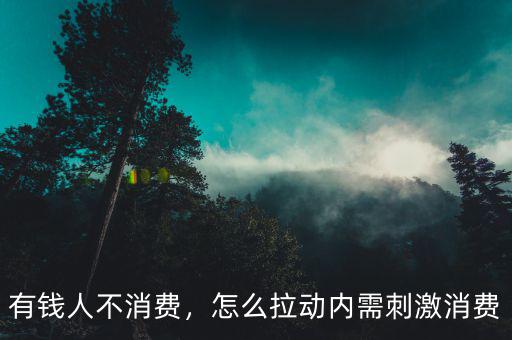 有錢人不消費(fèi)，怎么拉動(dòng)內(nèi)需刺激消費(fèi)