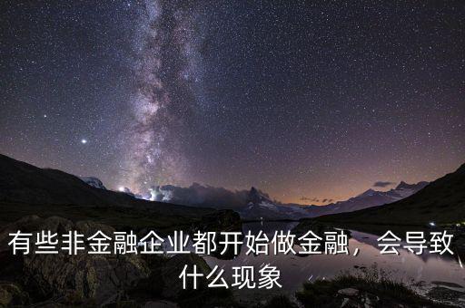 有些非金融企業(yè)都開(kāi)始做金融，會(huì)導(dǎo)致什么現(xiàn)象