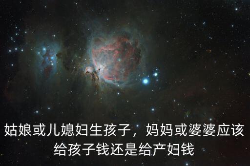 姑娘或兒媳婦生孩子，媽媽或婆婆應(yīng)該給孩子錢還是給產(chǎn)婦錢