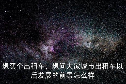 想買個(gè)出租車，想問大家城市出租車以后發(fā)展的前景怎么樣