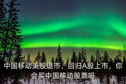 中國(guó)移動(dòng)美股退市，回歸A股上市，你會(huì)買中國(guó)移動(dòng)股票嗎