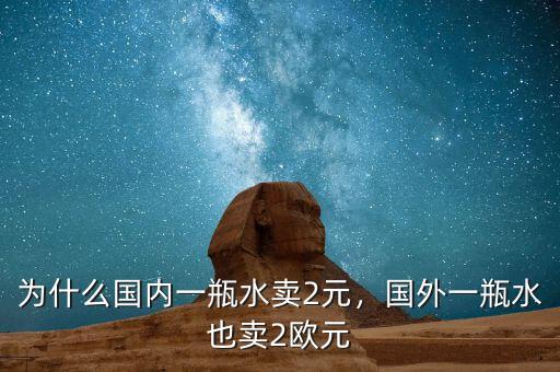 為什么國內(nèi)一瓶水賣2元，國外一瓶水也賣2歐元