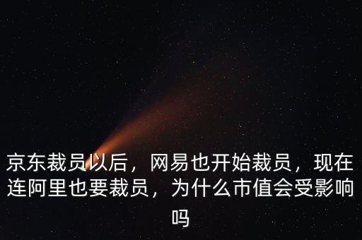 京東裁員以后，網(wǎng)易也開始裁員，現(xiàn)在連阿里也要裁員，為什么市值會(huì)受影響嗎