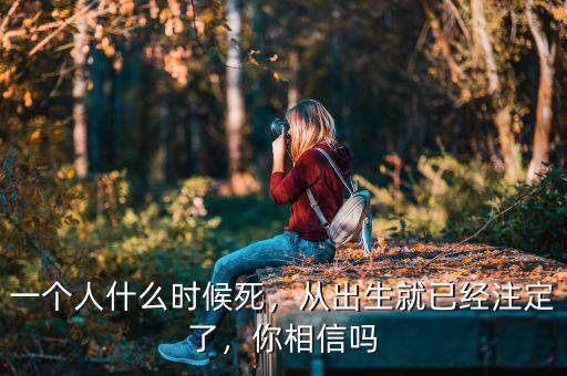 一個(gè)人什么時(shí)候死，從出生就已經(jīng)注定了，你相信嗎