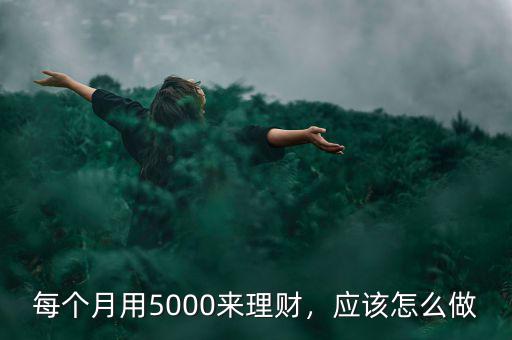 每個月用5000來理財，應該怎么做