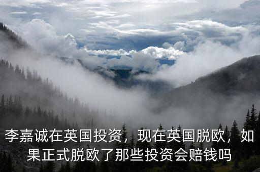 李嘉誠(chéng)在英國(guó)投資，現(xiàn)在英國(guó)脫歐，如果正式脫歐了那些投資會(huì)賠錢嗎