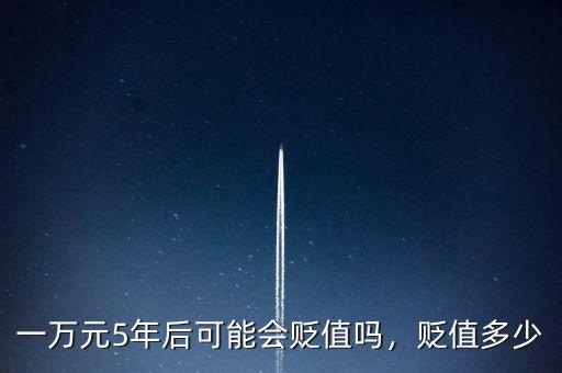 一萬(wàn)元5年后可能會(huì)貶值嗎，貶值多少