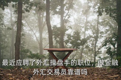 最近應聘了外匯操盤手的職位，做金融外匯交易員靠譜嗎
