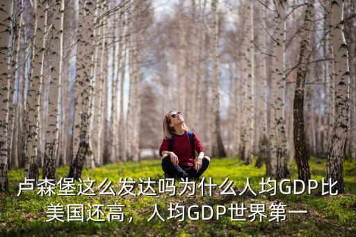 盧森堡這么發(fā)達嗎為什么人均GDP比美國還高，人均GDP世界第一