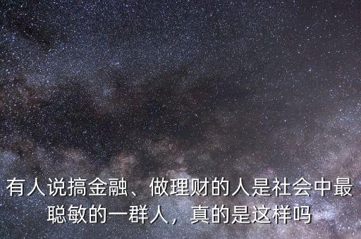 有人說搞金融、做理財(cái)?shù)娜耸巧鐣?huì)中最聰敏的一群人，真的是這樣嗎