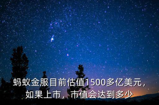 螞蟻金服目前估值1500多億美元，如果上市，市值會(huì)達(dá)到多少