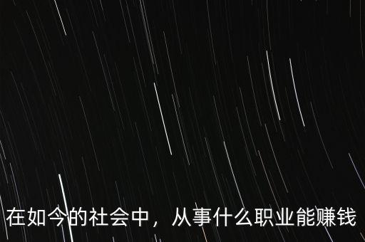 在如今的社會中，從事什么職業(yè)能賺錢