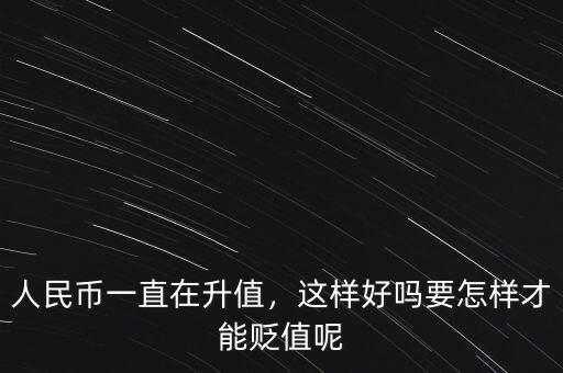 人民幣一直在升值，這樣好嗎要怎樣才能貶值呢