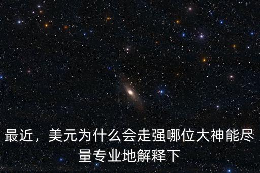 最近，美元為什么會走強哪位大神能盡量專業(yè)地解釋下