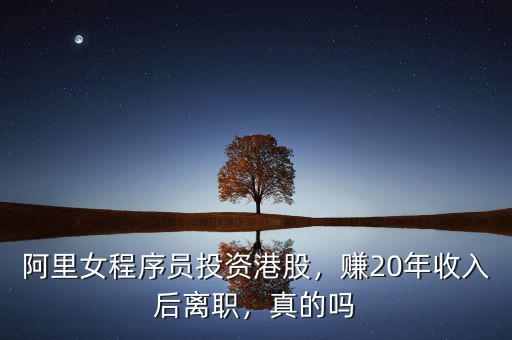 阿里女程序員投資港股，賺20年收入后離職，真的嗎