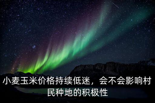 小麥玉米價格持續(xù)低迷，會不會影響村民種地的積極性