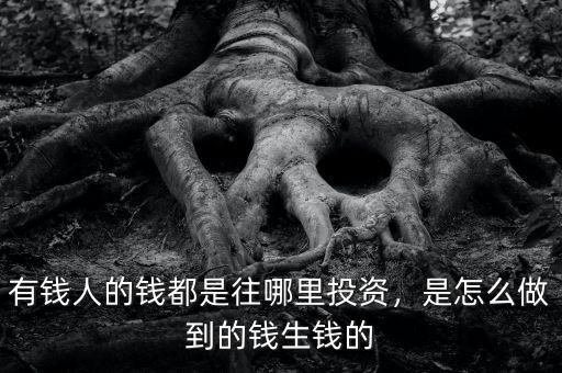 有錢人的錢都是往哪里投資，是怎么做到的錢生錢的