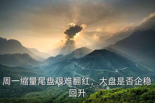周一縮量尾盤艱難翻紅，大盤是否企穩(wěn)回升