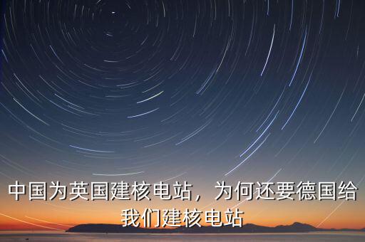 中國(guó)為英國(guó)建核電站，為何還要德國(guó)給我們建核電站