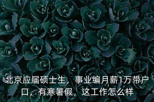 北京應(yīng)屆碩士生，事業(yè)編月薪1萬帶戶口，有寒暑假，這工作怎么樣