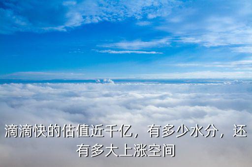 滴滴快的估值近千億，有多少水分，還有多大上漲空間