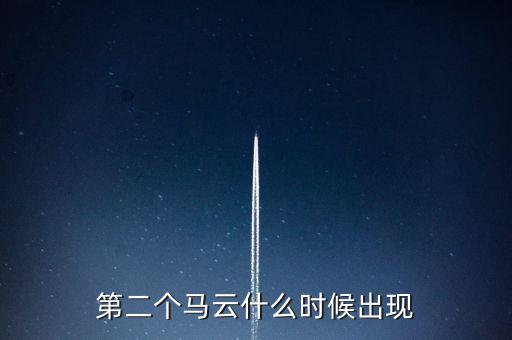 第二個馬云什么時(shí)候出現(xiàn)