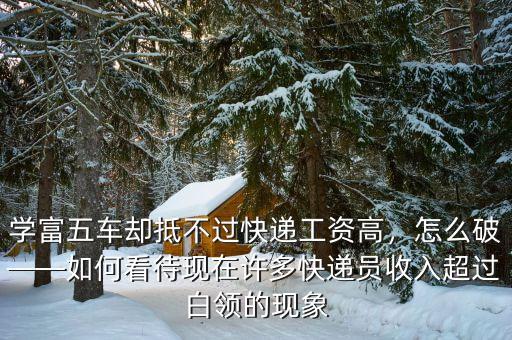 學(xué)富五車卻抵不過快遞工資高，怎么破——如何看待現(xiàn)在許多快遞員收入超過白領(lǐng)的現(xiàn)象