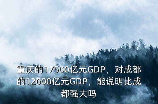 重慶的17500億元GDP，對(duì)成都的12600億元GDP，能說(shuō)明比成都強(qiáng)大嗎