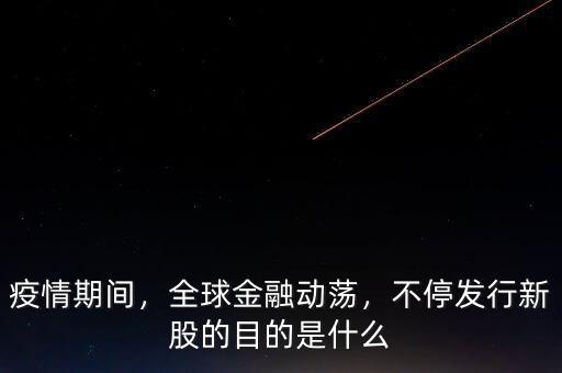 疫情期間，全球金融動蕩，不停發(fā)行新股的目的是什么