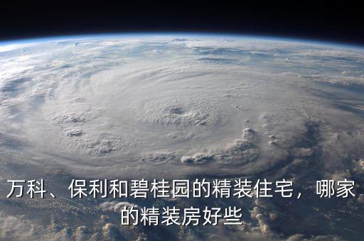 萬科、保利和碧桂園的精裝住宅，哪家的精裝房好些