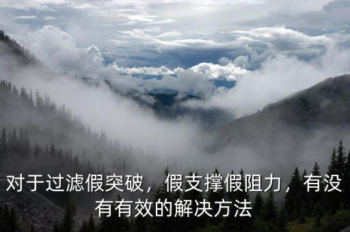 對(duì)于過濾假突破，假支撐假阻力，有沒有有效的解決方法