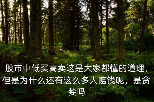 股市中低買高賣這是大家都懂的道理，但是為什么還有這么多人賠錢呢，是貪婪嗎