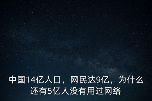 中國(guó)14億人口，網(wǎng)民達(dá)9億，為什么還有5億人沒有用過網(wǎng)絡(luò)